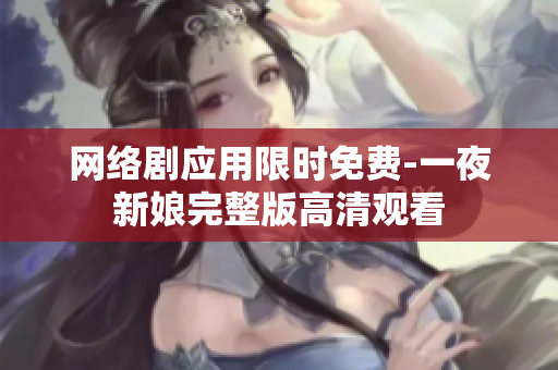 網(wǎng)絡(luò)劇應(yīng)用限時(shí)免費(fèi)-一夜新娘完整版高清觀看
