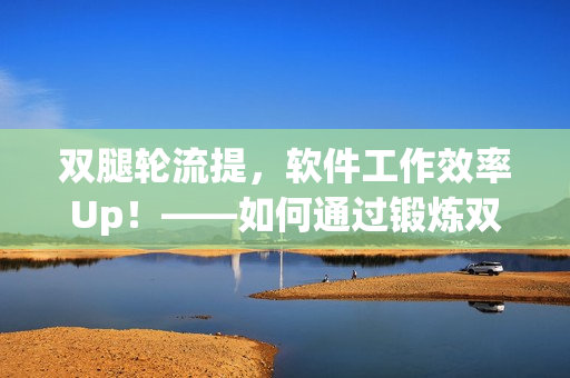 雙腿輪流提，軟件工作效率Up！——如何通過鍛煉雙腿提高工作效率
