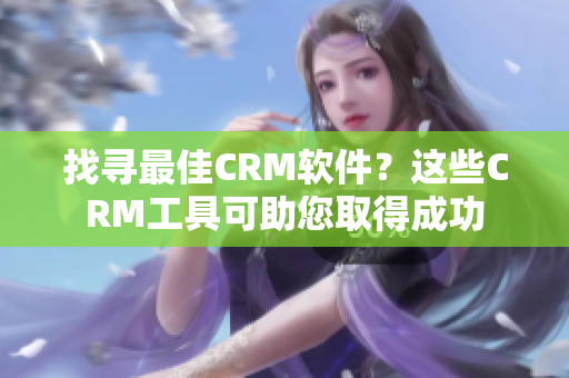 找尋最佳CRM軟件？這些CRM工具可助您取得成功