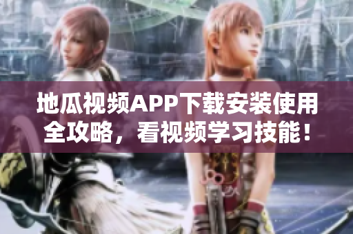 地瓜視頻APP下載安裝使用全攻略，看視頻學習技能！