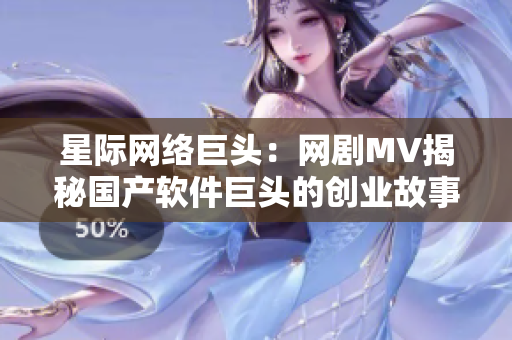 星際網(wǎng)絡(luò)巨頭：網(wǎng)劇MV揭秘國產(chǎn)軟件巨頭的創(chuàng)業(yè)故事