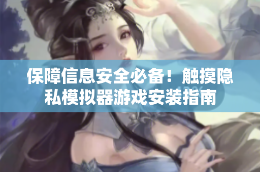 保障信息安全必備！觸摸隱私模擬器游戲安裝指南