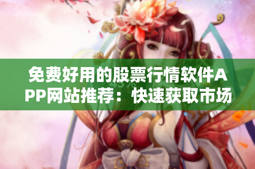 免費好用的股票行情軟件APP網(wǎng)站推薦：快速獲取市場最新動態(tài)