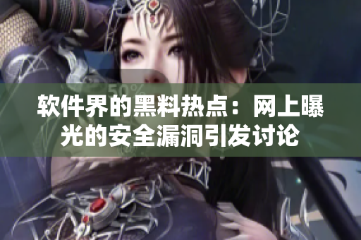 軟件界的黑料熱點：網(wǎng)上曝光的安全漏洞引發(fā)討論