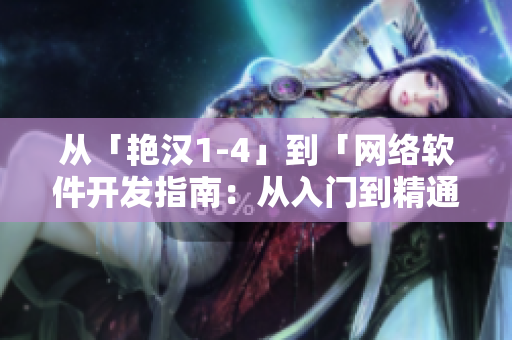 從「艷漢1-4」到「網(wǎng)絡(luò)軟件開發(fā)指南：從入門到精通」