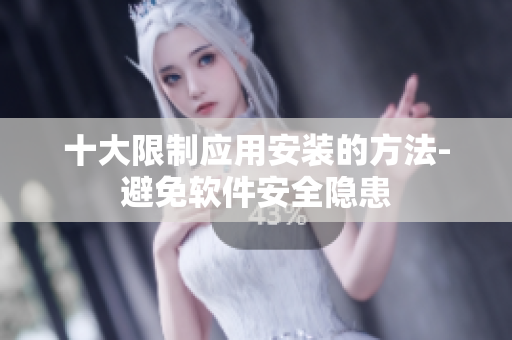 十大限制應用安裝的方法-避免軟件安全隱患