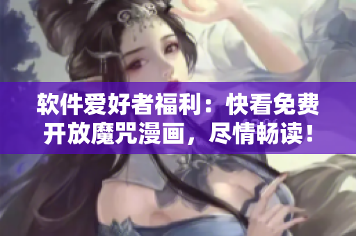 軟件愛好者福利：快看免費開放魔咒漫畫，盡情暢讀！