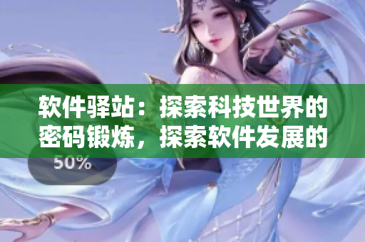 軟件驛站：探索科技世界的密碼鍛煉，探索軟件發(fā)展的奧秘