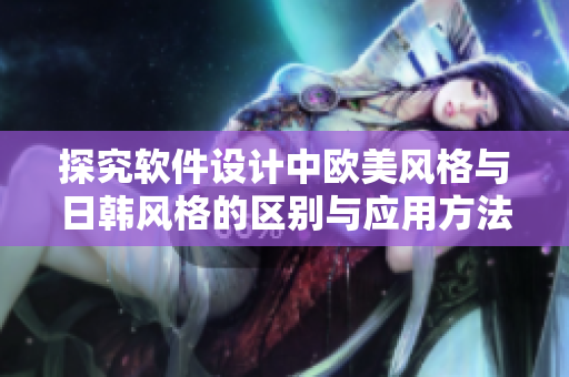探究軟件設(shè)計(jì)中歐美風(fēng)格與日韓風(fēng)格的區(qū)別與應(yīng)用方法