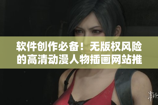 軟件創(chuàng)作必備！無版權風險的高清動漫人物插畫網站推薦！