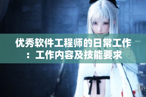 優(yōu)秀軟件工程師的日常工作：工作內(nèi)容及技能要求