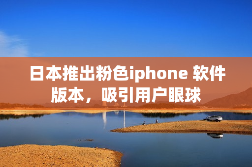 日本推出粉色iphone 軟件版本，吸引用戶眼球