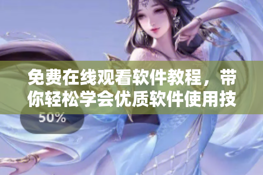 免費(fèi)在線觀看軟件教程，帶你輕松學(xué)會(huì)優(yōu)質(zhì)軟件使用技巧！