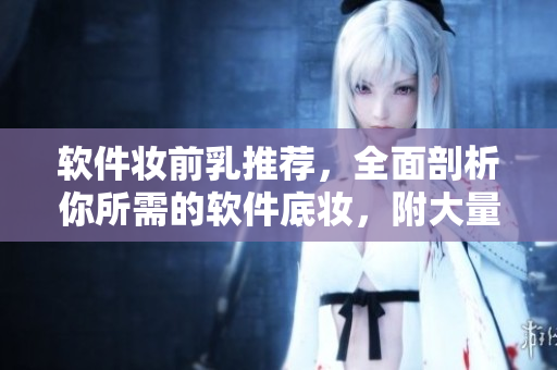 軟件妝前乳推薦，全面剖析你所需的軟件底妝，附大量使用圖片