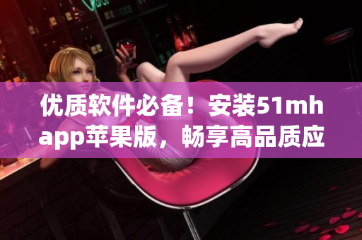 優(yōu)質(zhì)軟件必備！安裝51mhapp蘋果版，暢享高品質(zhì)應用體驗！