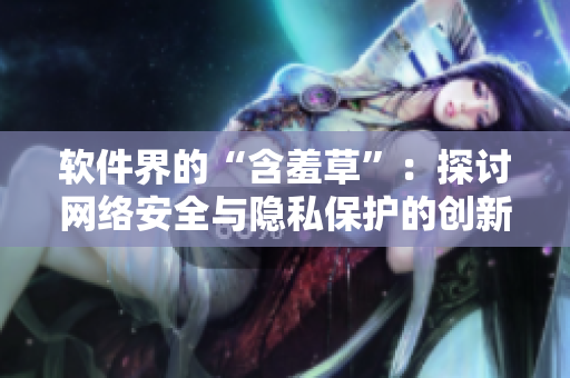 軟件界的“含羞草”：探討網(wǎng)絡安全與隱私保護的創(chuàng)新主題曲