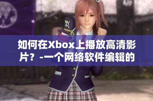 如何在Xbox上播放高清影片？-一個網(wǎng)絡(luò)軟件編輯的教程