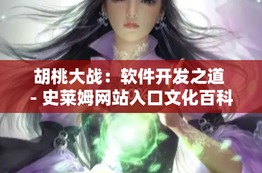 胡桃大戰(zhàn)：軟件開發(fā)之道 - 史萊姆網(wǎng)站入口文化百科全書