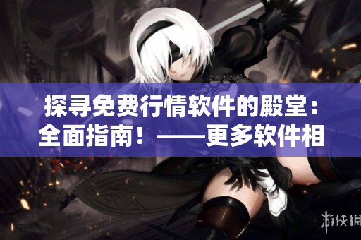 探尋免費行情軟件的殿堂：全面指南！——更多軟件相關(guān)文章請點擊