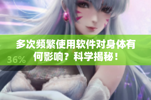 多次頻繁使用軟件對身體有何影響？科學揭秘！