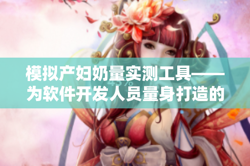 模擬產(chǎn)婦奶量實(shí)測(cè)工具——為軟件開(kāi)發(fā)人員量身打造的模擬器
