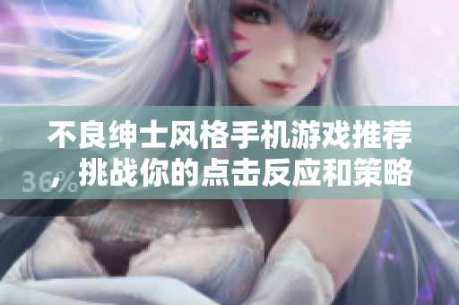 不良紳士風(fēng)格手機(jī)游戲推薦，挑戰(zhàn)你的點(diǎn)擊反應(yīng)和策略技能