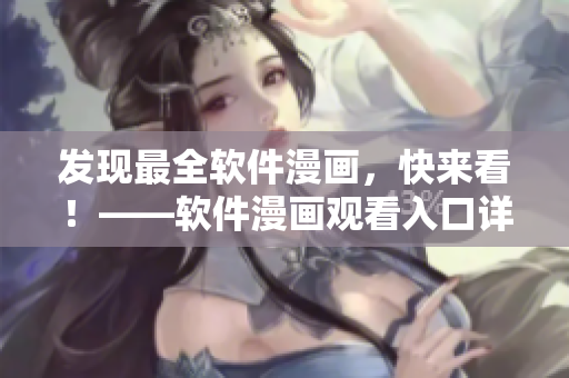發(fā)現(xiàn)最全軟件漫畫，快來(lái)看！——軟件漫畫觀看入口詳解