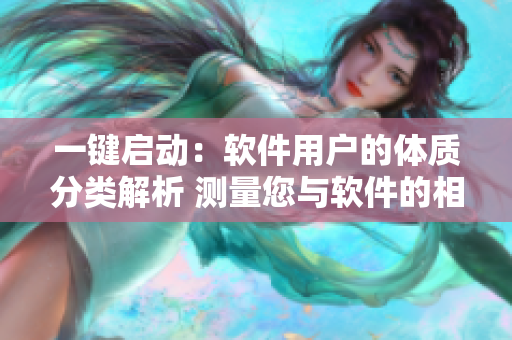 一鍵啟動(dòng)：軟件用戶的體質(zhì)分類解析 測(cè)量您與軟件的相性