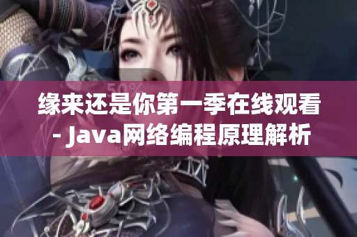 緣來(lái)還是你第一季在線(xiàn)觀(guān)看 - Java網(wǎng)絡(luò)編程原理解析