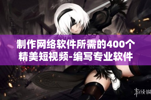 制作網(wǎng)絡(luò)軟件所需的400個精美短視頻-編寫專業(yè)軟件教程經(jīng)驗分享