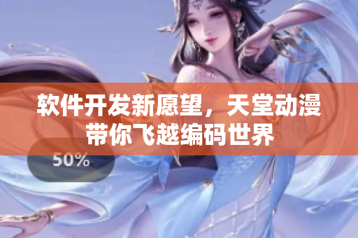 軟件開發(fā)新愿望，天堂動漫帶你飛越編碼世界