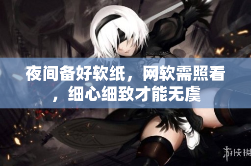 夜間備好軟紙，網(wǎng)軟需照看，細心細致才能無虞