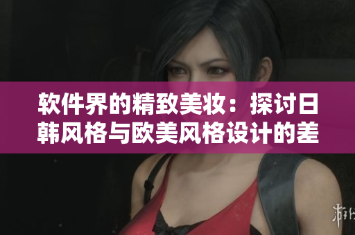 軟件界的精致美妝：探討日韓風(fēng)格與歐美風(fēng)格設(shè)計(jì)的差異