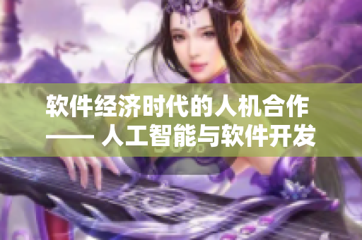 軟件經(jīng)濟(jì)時(shí)代的人機(jī)合作 —— 人工智能與軟件開(kāi)發(fā)的新關(guān)系