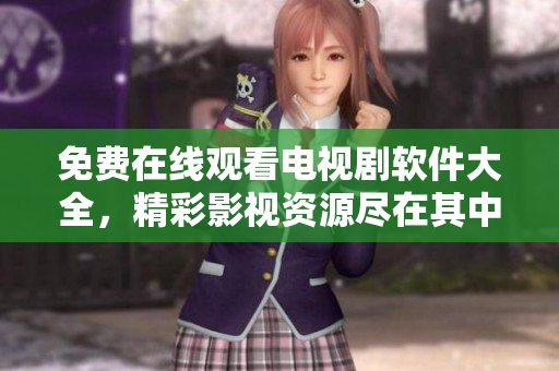 免費在線觀看電視劇軟件大全，精彩影視資源盡在其中