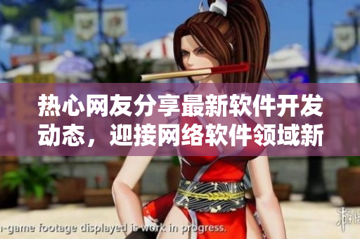 熱心網(wǎng)友分享最新軟件開發(fā)動(dòng)態(tài)，迎接網(wǎng)絡(luò)軟件領(lǐng)域新篇章