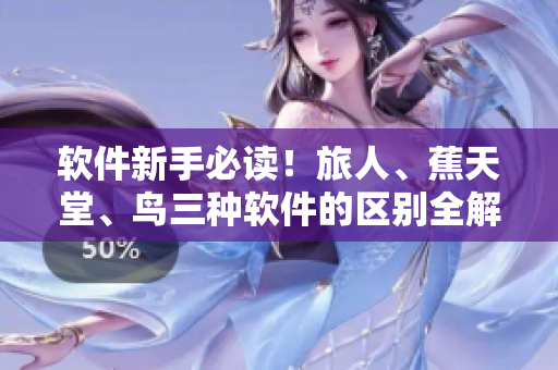 軟件新手必讀！旅人、蕉天堂、鳥三種軟件的區(qū)別全解析