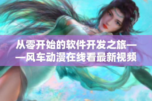 從零開始的軟件開發(fā)之旅——風(fēng)車動(dòng)漫在線看最新視頻教程