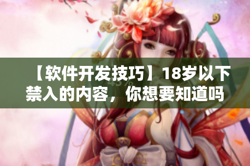 【軟件開(kāi)發(fā)技巧】18歲以下禁入的內(nèi)容，你想要知道嗎？