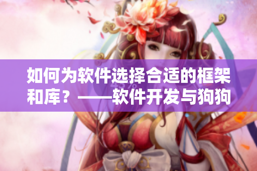 如何為軟件選擇合適的框架和庫？——軟件開發(fā)與狗狗配人的共通之處