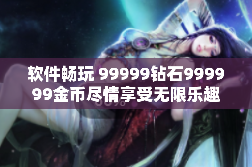 軟件暢玩 99999鉆石999999金幣盡情享受無限樂趣