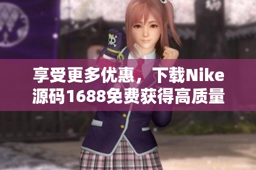 享受更多優(yōu)惠，下載Nike源碼1688免費獲得高質(zhì)量網(wǎng)站建設(shè)