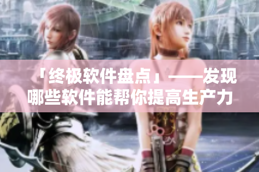 「終極軟件盤(pán)點(diǎn)」——發(fā)現(xiàn)哪些軟件能幫你提高生產(chǎn)力？