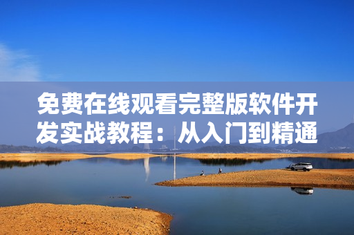 免費(fèi)在線觀看完整版軟件開發(fā)實(shí)戰(zhàn)教程：從入門到精通