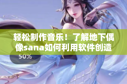 輕松制作音樂！了解地下偶像sana如何利用軟件創(chuàng)造歌曲