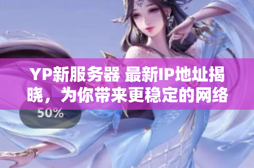 YP新服務(wù)器 最新IP地址揭曉，為你帶來更穩(wěn)定的網(wǎng)絡(luò)服務(wù)