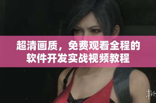 超清畫質(zhì)，免費觀看全程的軟件開發(fā)實戰(zhàn)視頻教程