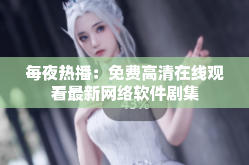 每夜熱播：免費高清在線觀看最新網絡軟件劇集