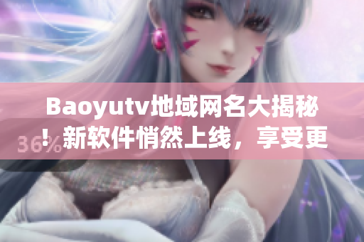 Baoyutv地域網名大揭秘！新軟件悄然上線，享受更流暢的觀影體驗
