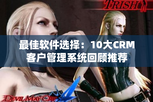最佳軟件選擇：10大CRM客戶(hù)管理系統(tǒng)回顧推薦